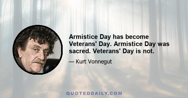 Armistice Day has become Veterans' Day. Armistice Day was sacred. Veterans' Day is not.