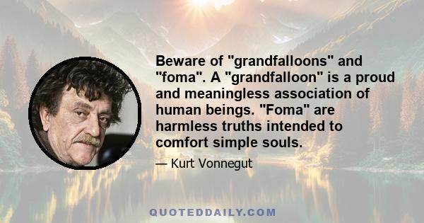 Beware of grandfalloons and foma. A grandfalloon is a proud and meaningless association of human beings. Foma are harmless truths intended to comfort simple souls.