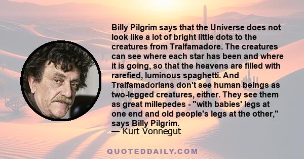 Billy Pilgrim says that the Universe does not look like a lot of bright little dots to the creatures from Tralfamadore. The creatures can see where each star has been and where it is going, so that the heavens are