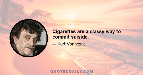 Cigarettes are a classy way to commit suiside.