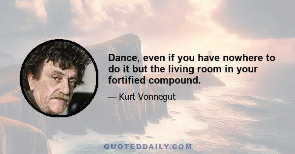 Dance, even if you have nowhere to do it but the living room in your fortified compound.