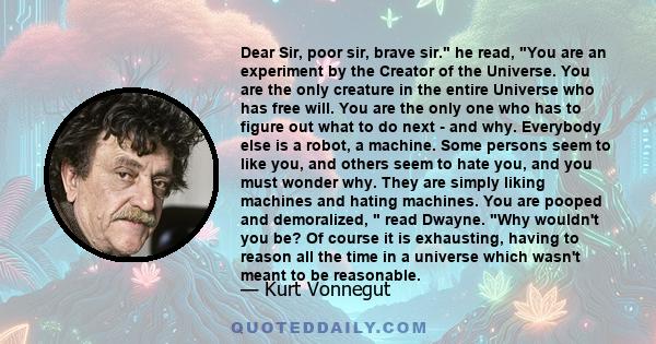 Dear Sir, poor sir, brave sir. he read, You are an experiment by the Creator of the Universe. You are the only creature in the entire Universe who has free will. You are the only one who has to figure out what to do