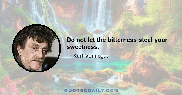 Do not let the bitterness steal your sweetness.