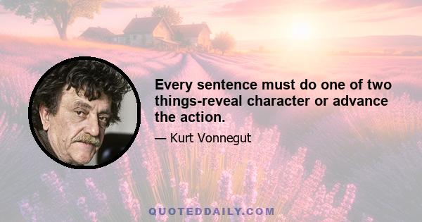 Every sentence must do one of two things-reveal character or advance the action.