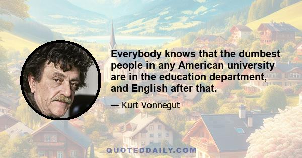 Everybody knows that the dumbest people in any American university are in the education department, and English after that.