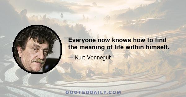 Everyone now knows how to find the meaning of life within himself.