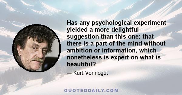 Has any psychological experiment yielded a more delightful suggestion than this one: that there is a part of the mind without ambition or information, which nonetheless is expert on what is beautiful?