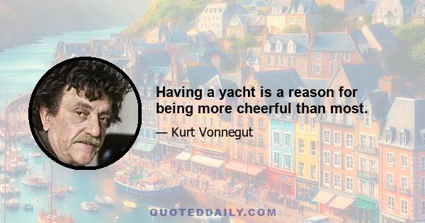 Having a yacht is a reason for being more cheerful than most.