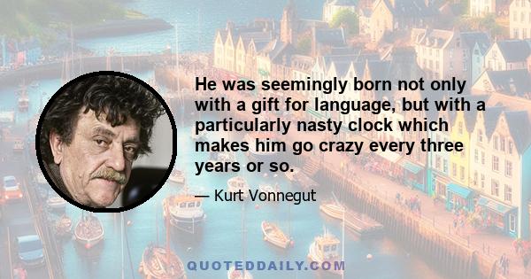 He was seemingly born not only with a gift for language, but with a particularly nasty clock which makes him go crazy every three years or so.