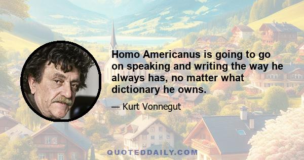 Homo Americanus is going to go on speaking and writing the way he always has, no matter what dictionary he owns.