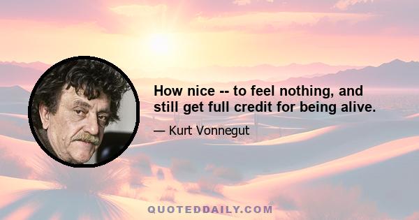 How nice -- to feel nothing, and still get full credit for being alive.