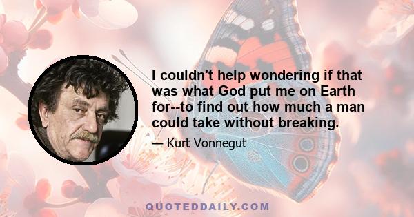 I couldn't help wondering if that was what God put me on Earth for--to find out how much a man could take without breaking.