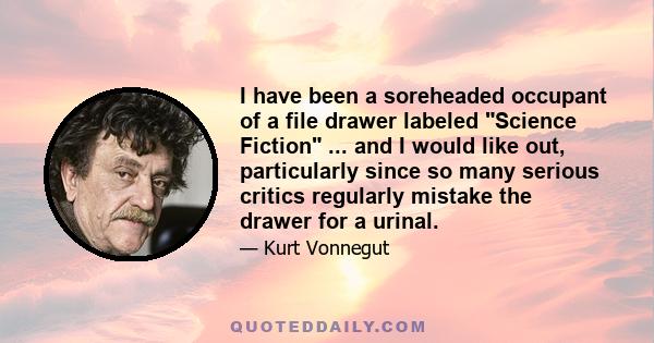 I have been a soreheaded occupant of a file drawer labeled Science Fiction ... and I would like out, particularly since so many serious critics regularly mistake the drawer for a urinal.