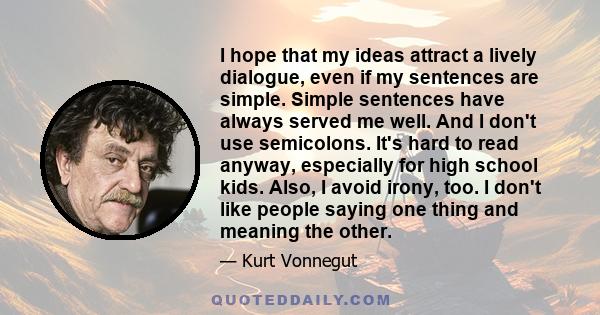 I hope that my ideas attract a lively dialogue, even if my sentences are simple. Simple sentences have always served me well. And I don't use semicolons. It's hard to read anyway, especially for high school kids. Also,