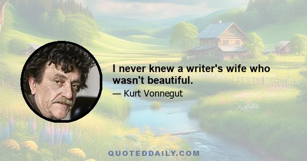 I never knew a writer's wife who wasn't beautiful.