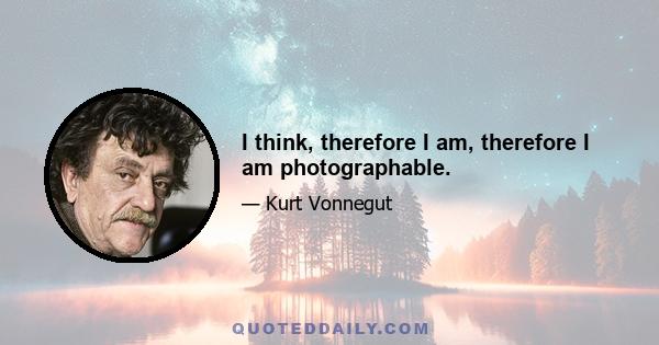 I think, therefore I am, therefore I am photographable.