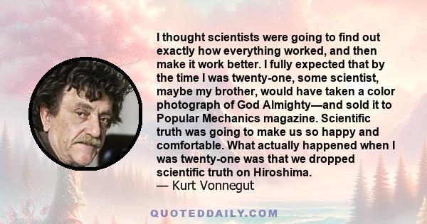 I thought scientists were going to find out exactly how everything worked, and then make it work better. I fully expected that by the time I was twenty-one, some scientist, maybe my brother, would have taken a color