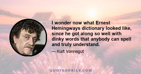 I wonder now what Ernest Hemingways dictionary looked like, since he got along so well with dinky words that anybody can spell and truly understand.