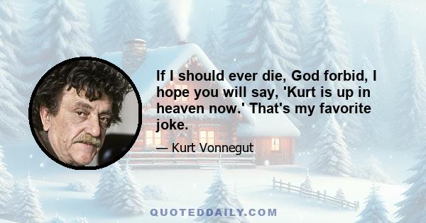 If I should ever die, God forbid, I hope you will say, 'Kurt is up in heaven now.' That's my favorite joke.