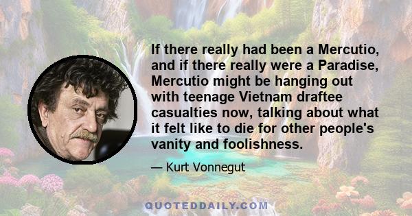 If there really had been a Mercutio, and if there really were a Paradise, Mercutio might be hanging out with teenage Vietnam draftee casualties now, talking about what it felt like to die for other people's vanity and