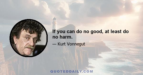 If you can do no good, at least do no harm.