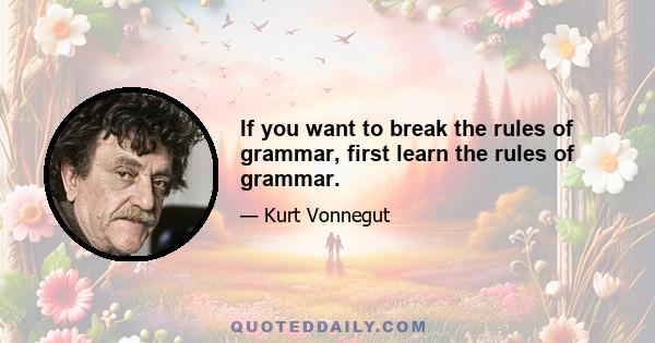 If you want to break the rules of grammar, first learn the rules of grammar.