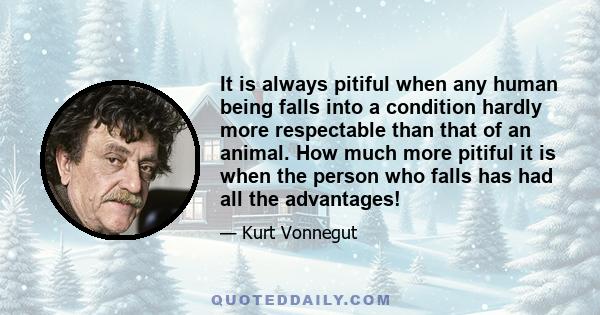 It is always pitiful when any human being falls into a condition hardly more respectable than that of an animal. How much more pitiful it is when the person who falls has had all the advantages!