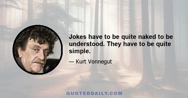 Jokes have to be quite naked to be understood. They have to be quite simple.