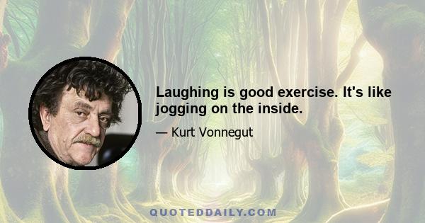 Laughing is good exercise. It's like jogging on the inside.