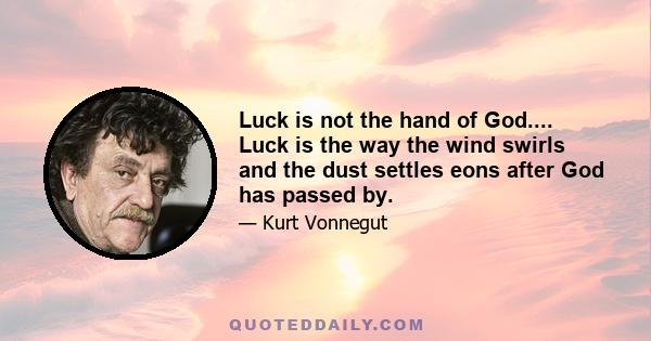 Luck is not the hand of God.... Luck is the way the wind swirls and the dust settles eons after God has passed by.