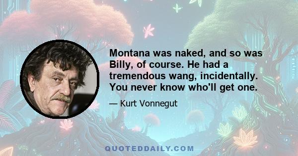 Montana was naked, and so was Billy, of course. He had a tremendous wang, incidentally. You never know who'll get one.