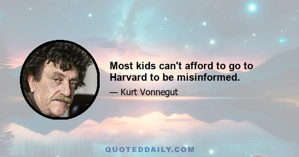 Most kids can't afford to go to Harvard to be misinformed.