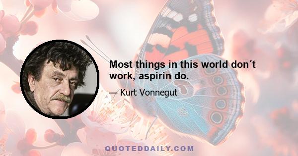 Most things in this world don´t work, aspirin do.