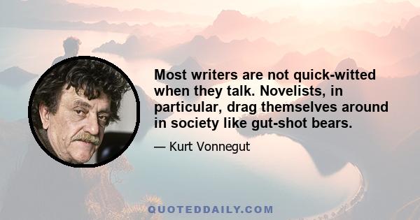 Most writers are not quick-witted when they talk. Novelists, in particular, drag themselves around in society like gut-shot bears.