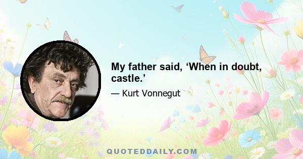 My father said, ‘When in doubt, castle.’