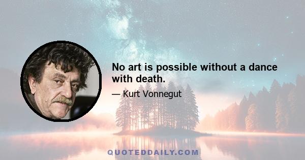 No art is possible without a dance with death.