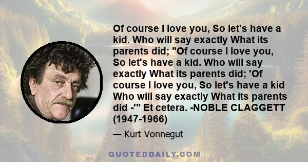 Of course I love you, So let's have a kid. Who will say exactly What its parents did; Of course I love you, So let's have a kid. Who will say exactly What its parents did; 'Of course I love you, So let's have a kid Who