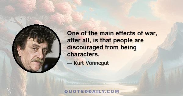 One of the main effects of war, after all, is that people are discouraged from being characters.