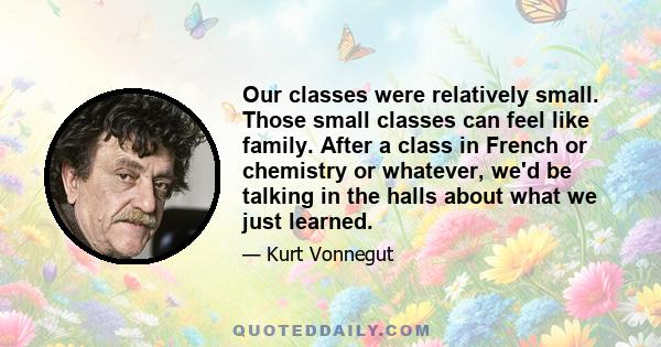 Our classes were relatively small. Those small classes can feel like family. After a class in French or chemistry or whatever, we'd be talking in the halls about what we just learned.