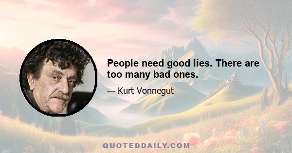 People need good lies. There are too many bad ones.