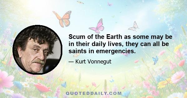 Scum of the Earth as some may be in their daily lives, they can all be saints in emergencies.