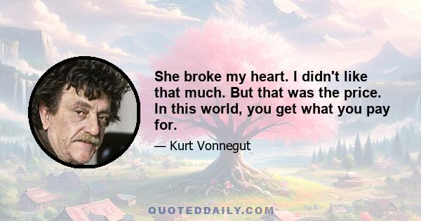 She broke my heart. I didn't like that much. But that was the price. In this world, you get what you pay for.