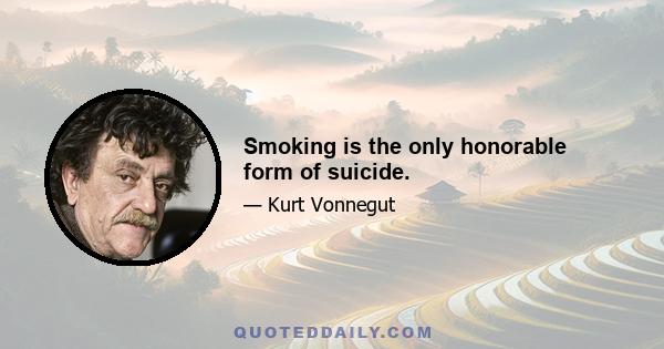 Smoking is the only honorable form of suicide.