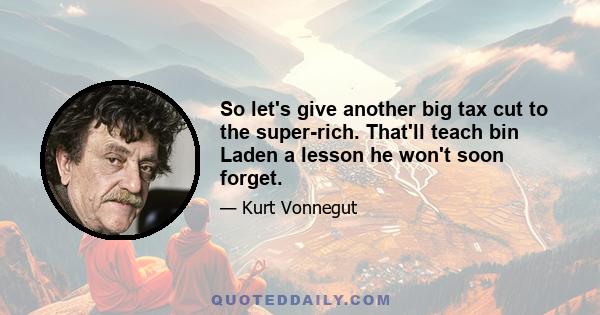 So let's give another big tax cut to the super-rich. That'll teach bin Laden a lesson he won't soon forget.