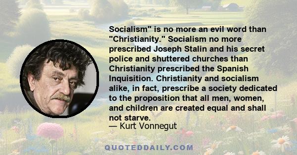 Socialism is no more an evil word than Christianity. Socialism no more prescribed Joseph Stalin and his secret police and shuttered churches than Christianity prescribed the Spanish Inquisition. Christianity and