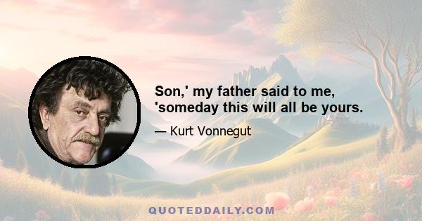 Son,' my father said to me, 'someday this will all be yours.