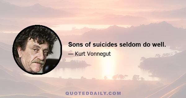 Sons of suicides seldom do well.