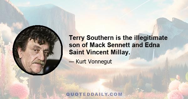 Terry Southern is the illegitimate son of Mack Sennett and Edna Saint Vincent Millay.