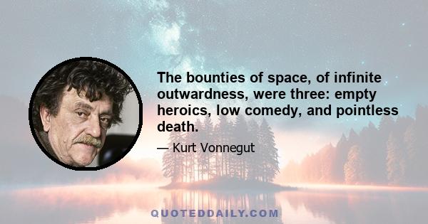 The bounties of space, of infinite outwardness, were three: empty heroics, low comedy, and pointless death.