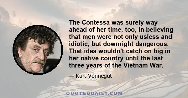 The Contessa was surely way ahead of her time, too, in believing that men were not only usless and idiotic, but downright dangerous. That idea wouldn't catch on big in her native country until the last three years of